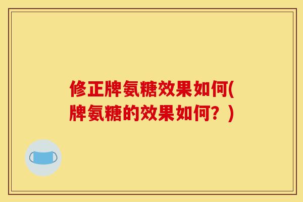 修正牌氨糖效果如何(牌氨糖的效果如何？)