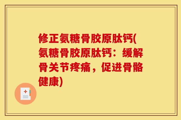 修正氨糖骨胶原肽钙(氨糖骨胶原肽钙：缓解骨关节疼痛，促进骨骼健康)