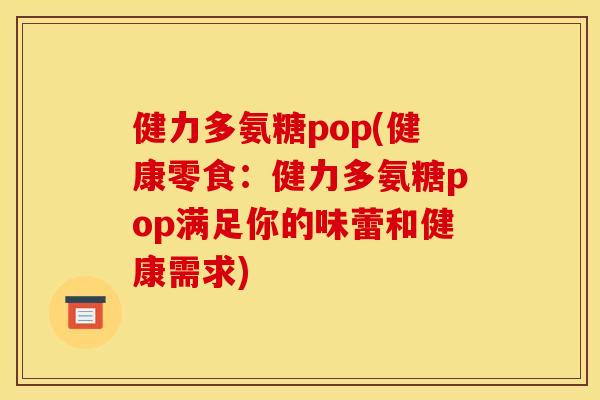 健力多氨糖pop(健康零食：健力多氨糖pop满足你的味蕾和健康需求)