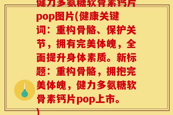 健力多氨糖软骨素钙片pop图片(健康关键词：重构骨骼、保护关节，拥有完美体魄，全面提升身体素质。新标题：重构骨骼，拥抱完美体魄，健力多氨糖软骨素钙片pop上市。)