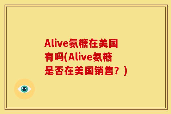 Alive氨糖在美国有吗(Alive氨糖是否在美国销售？)