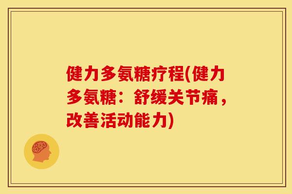 健力多氨糖疗程(健力多氨糖:舒缓关节痛,改善活动能力) 健力多氨糖疗程(健力多氨糖:舒缓关节痛,改善活动能力)