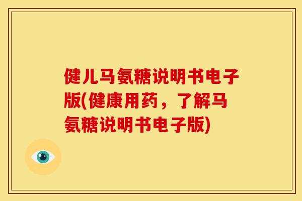 健儿马氨糖说明书电子版(健康用药，了解马氨糖说明书电子版)