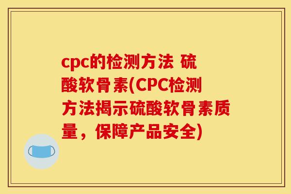 cpc的检测方法 硫酸软骨素(CPC检测方法揭示硫酸软骨素质量，保障产品安全)