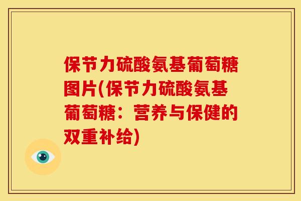 保节力硫酸氨基葡萄糖图片(保节力硫酸氨基葡萄糖：营养与保健的双重补给)