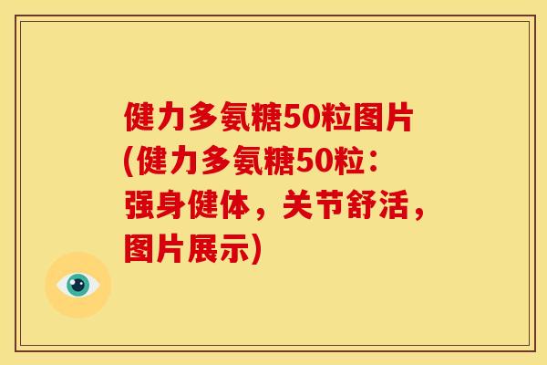健力多氨糖50粒图片(健力多氨糖50粒：强身健体，关节舒活，图片展示)