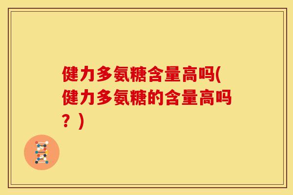 健力多氨糖含量高吗(健力多氨糖的含量高吗?) 健力多氨糖含量高吗(健力多氨糖的含量高吗?)