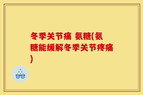 冬季关节痛 氨糖(氨糖能缓解冬季关节)