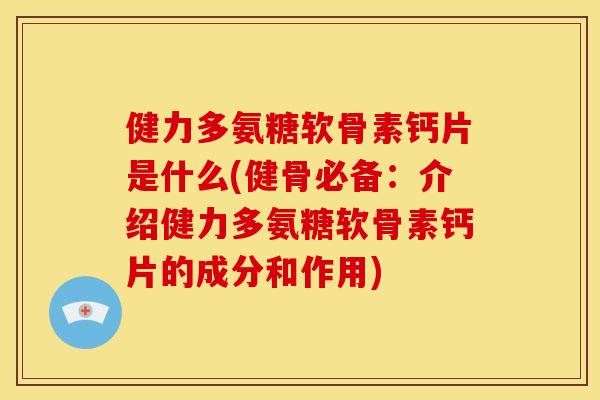 健力多氨糖软骨素钙片是什么(健骨必备：介绍健力多氨糖软骨素钙片的成分和作用)