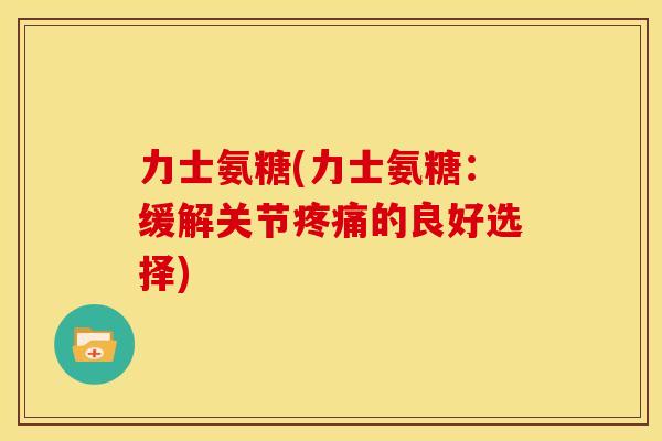 力士氨糖(力士氨糖：缓解关节疼痛的良好选择)