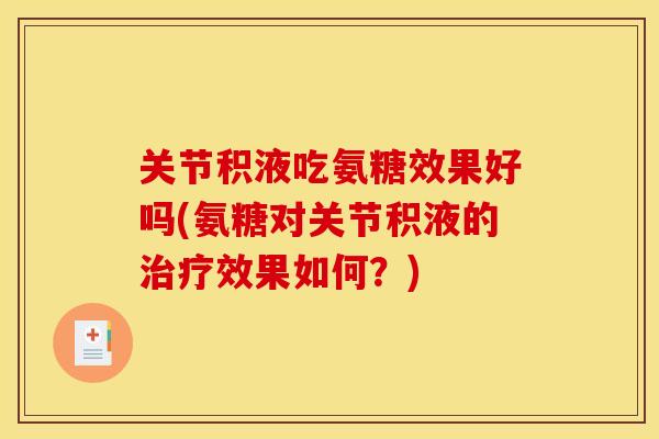 关节积液吃氨糖效果好吗(氨糖对关节积液的治疗效果如何？)