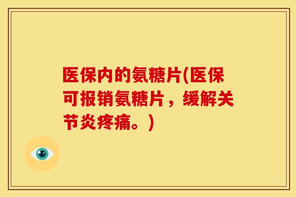 医保内的氨糖片(医保可报销氨糖片，缓解关节炎疼痛。)