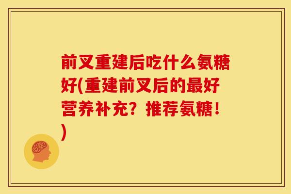 前叉重建后吃什么氨糖好(重建前叉后的好营养补充？推荐氨糖！)