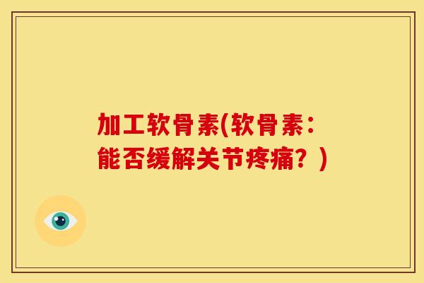 加工软骨素(软骨素:能否缓解关节?) 加工软骨素(软骨素:能否缓解关节?)
