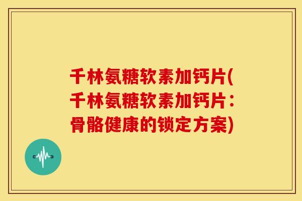 千林氨糖软素加钙片(千林氨糖软素加钙片：骨骼健康的锁定方案)