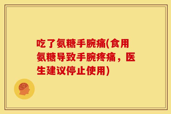 吃了氨糖手腕痛(食用氨糖导致手腕疼痛，医生建议停止使用)