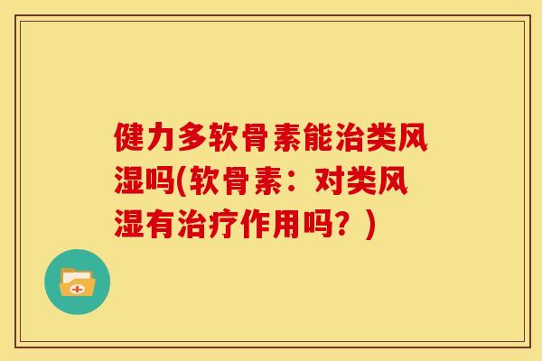 健力多软骨素能治类风湿吗(软骨素：对类风湿有治疗作用吗？)