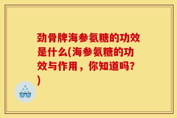劲骨牌海参氨糖的功效是什么(海参氨糖的功效与作用，你知道吗？)
