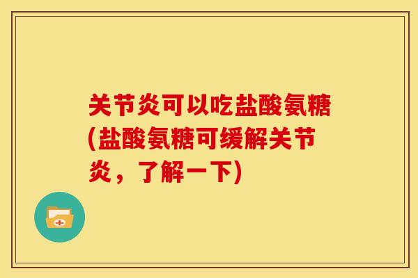 关节炎可以吃盐酸氨糖(盐酸氨糖可缓解关节炎，了解一下)