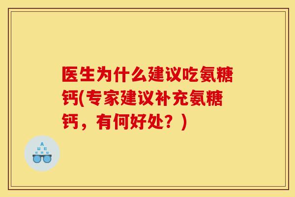 医生为什么建议吃氨糖钙(专家建议补充氨糖钙，有何好处？)