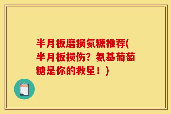 半月板磨损氨糖推荐(半月板损伤？氨基葡萄糖是你的救星！)