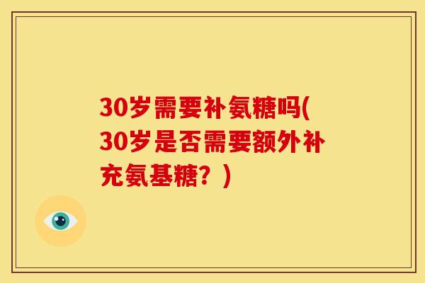 30岁需要补氨糖吗(30岁是否需要额外补充氨基糖？)