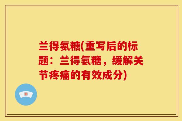 兰得氨糖(重写后的标题：兰得氨糖，缓解关节疼痛的有效成分)