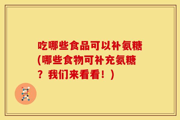 吃哪些食品可以补氨糖(哪些食物可补充氨糖？我们来看看！)
