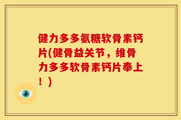 健力多多氨糖软骨素钙片(健骨益关节，维骨力多多软骨素钙片奉上！)