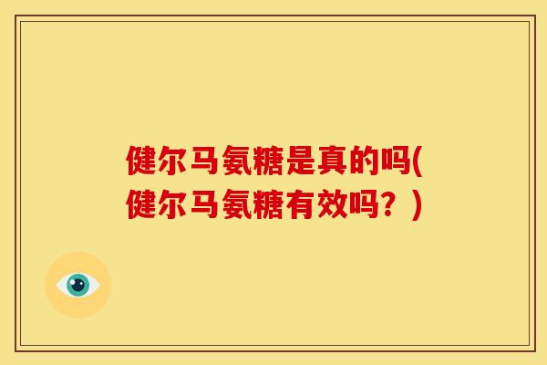健尔马氨糖是真的吗(健尔马氨糖有效吗？)