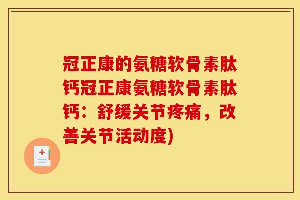 冠正康的氨糖软骨素肽钙冠正康氨糖软骨素肽钙：舒缓关节疼痛，改善关节活动度)
