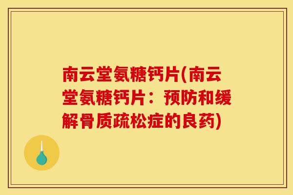 南云堂氨糖钙片(南云堂氨糖钙片：预防和缓解骨质疏松症的良药)