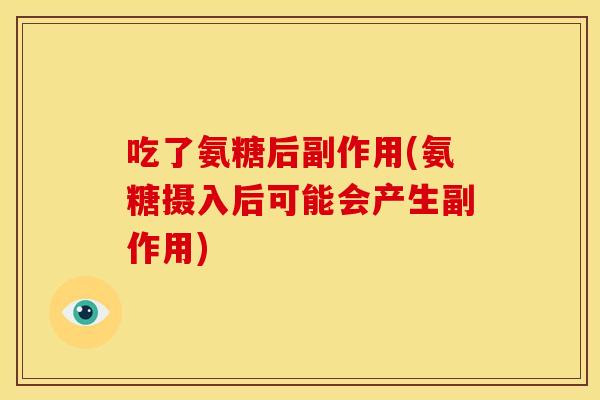 吃了氨糖后副作用(氨糖摄入后可能会产生副作用)