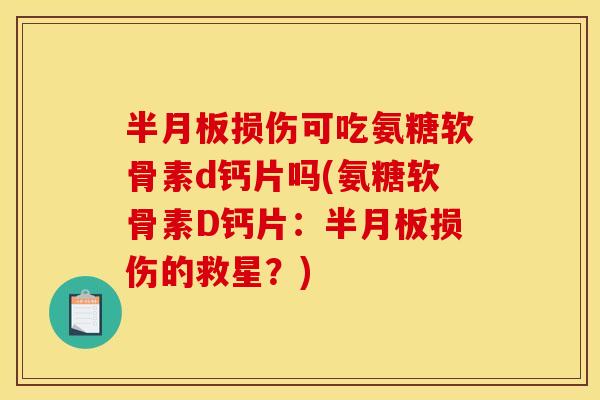 半月板损伤可吃氨糖软骨素d钙片吗(氨糖软骨素D钙片：半月板损伤的救星？)