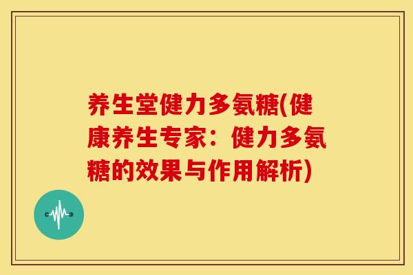 养生堂健力多氨糖(健康养生专家：健力多氨糖的效果与作用解析)