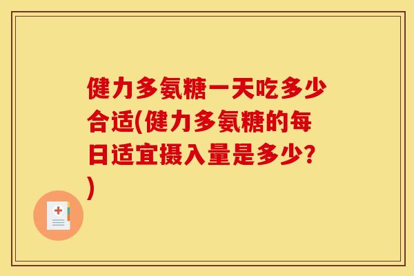 健力多氨糖一天吃多少合适(健力多氨糖的每日适宜摄入量是多少？)
