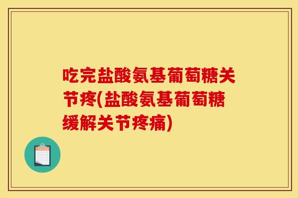 吃完盐酸氨基葡萄糖关节疼(盐酸氨基葡萄糖缓解关节疼痛)