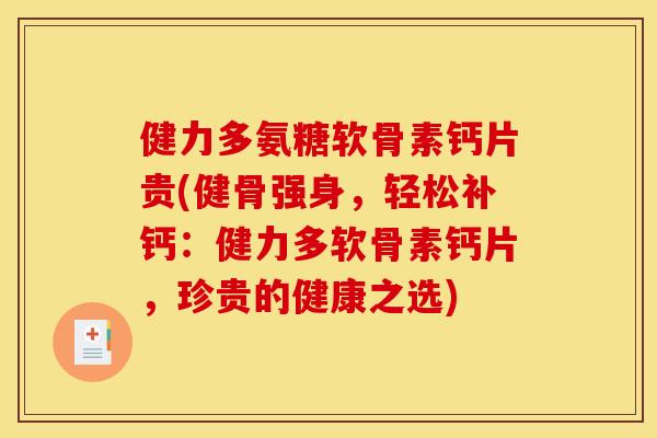 健力多氨糖软骨素钙片贵(健骨强身，轻松补钙：健力多软骨素钙片，珍贵的健康之选)