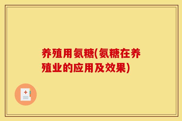 养殖用氨糖(氨糖在养殖业的应用及效果)