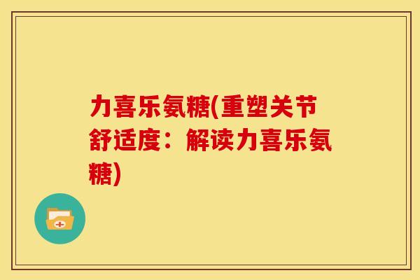 力喜乐氨糖(重塑关节舒适度：解读力喜乐氨糖)