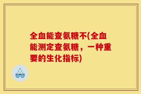 全血能查氨糖不(全血能测定查氨糖，一种重要的生化指标)
