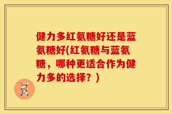 健力多红氨糖好还是蓝氨糖好(红氨糖与蓝氨糖，哪种更适合作为健力多的选择？)