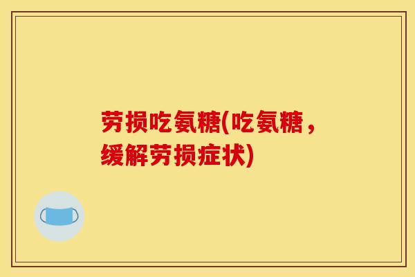 劳损吃氨糖(吃氨糖，缓解劳损症状)