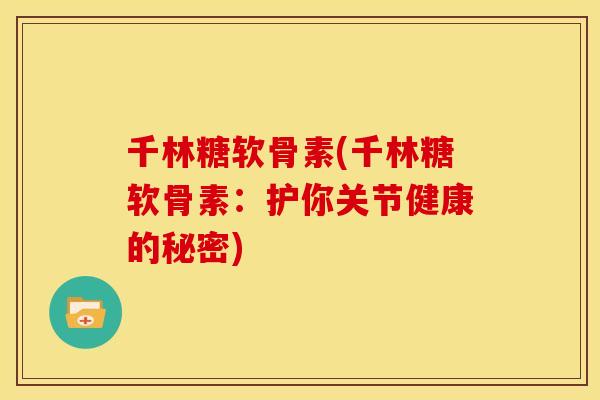 千林糖软骨素(千林糖软骨素：护你关节健康的秘密)