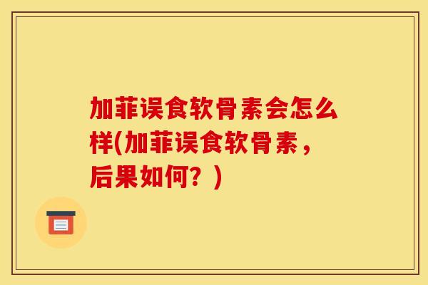 加菲误食软骨素会怎么样(加菲误食软骨素，后果如何？)