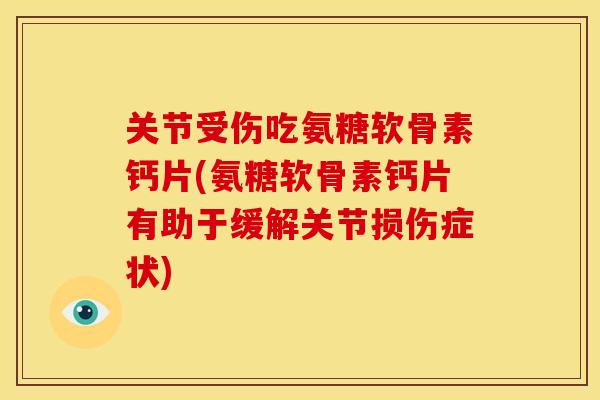 关节受伤吃氨糖软骨素钙片(氨糖软骨素钙片有助于缓解关节损伤症状) 关节受伤吃氨糖软骨素钙片(氨糖软骨素钙片有助于缓解关节损伤症状)