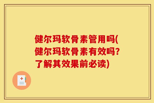 健尔玛软骨素管用吗(健尔玛软骨素有效吗？了解其效果前必读)