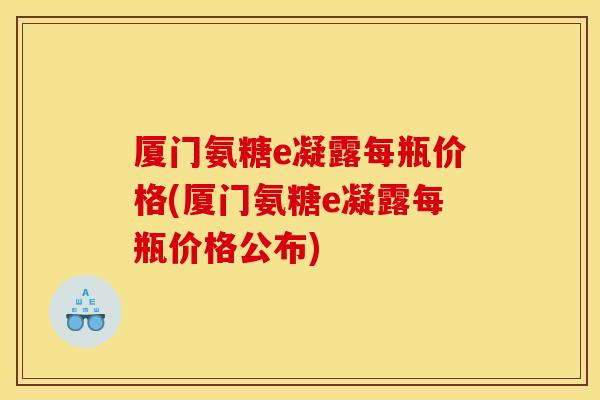 厦门氨糖e凝露每瓶价格(厦门氨糖e凝露每瓶价格公布)