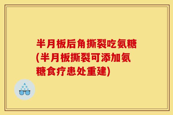 后角撕裂吃氨糖(撕裂可添加氨糖食疗患处重建)