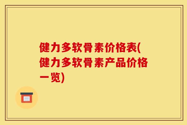 健力多软骨素价格表(健力多软骨素产品价格一览)
